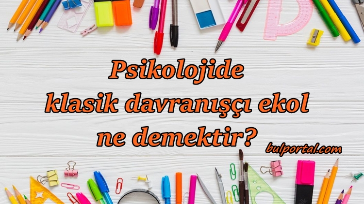 Psikolojide klasik davranışçı ekol ne demektir?