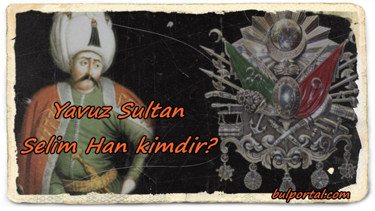 Yavuz Sultan Selim kimdir?